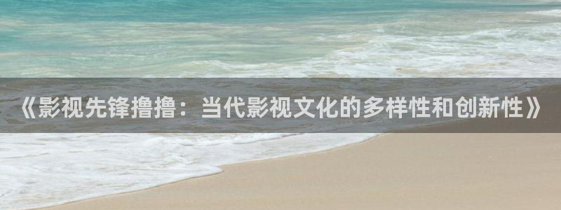 好好看影院：《影视先锋撸撸：当代影视文化的多样性和创新性》
