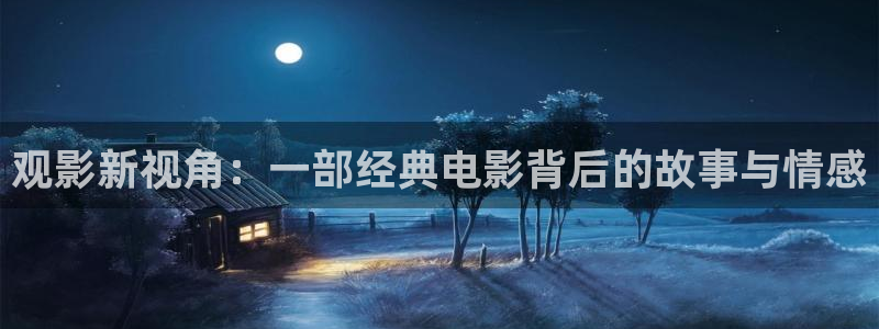 好看影院在线观看电影：观影新视角：一部经典电影背后的故事与情感