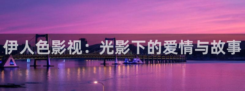 四虎好看影院：伊人色影视：光影下的爱情与故事