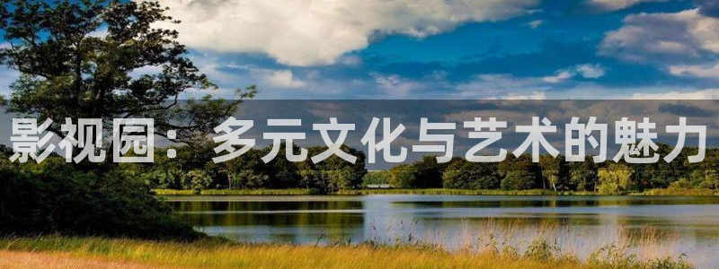 好看影院大全：影视园：多元文化与艺术的魅力
