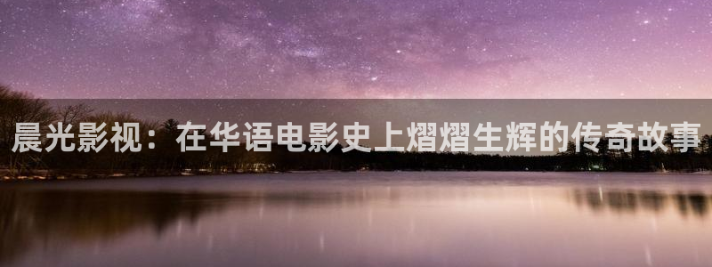 四虎好看影院：晨光影视：在华语电影史上熠熠生辉的传奇故事