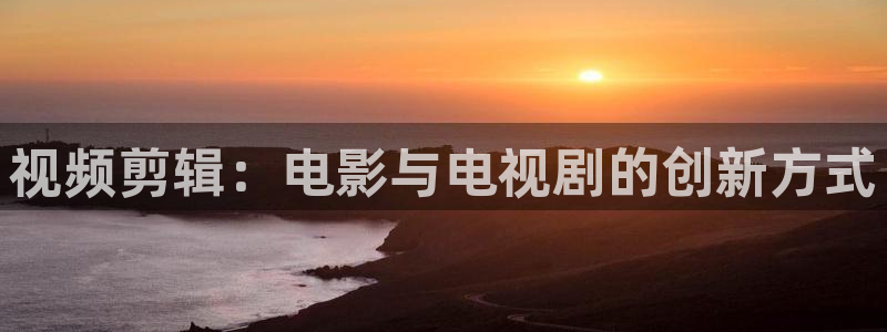 好看影院在线观看电影：视频剪辑：电影与电视剧的创新方式