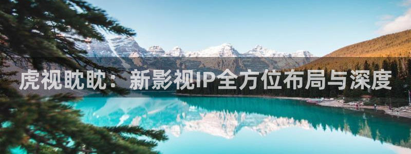 好看影院在线观看电影：虎视眈眈：新影视IP全方位布局与深度